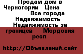 Продам дом в Черногории › Цена ­ 12 800 000 - Все города Недвижимость » Недвижимость за границей   . Мордовия респ.